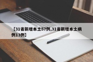 【31省新增本土57例,31省新增本土病例13例】