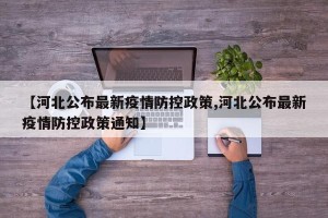 【河北公布最新疫情防控政策,河北公布最新疫情防控政策通知】