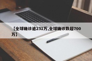 【全球确诊逾231万,全球确诊数超700万】