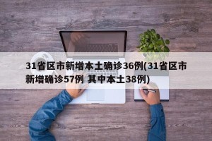 31省区市新增本土确诊36例(31省区市新增确诊57例 其中本土38例)