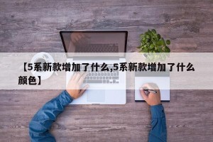 【5系新款增加了什么,5系新款增加了什么颜色】
