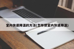 室内快速降温的方法(怎样使室内快速降温)