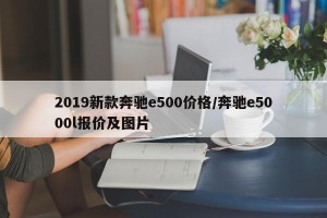 2019新款奔驰e500价格/奔驰e5000l报价及图片