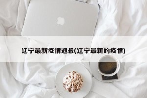辽宁最新疫情通报(辽宁最新的疫情)