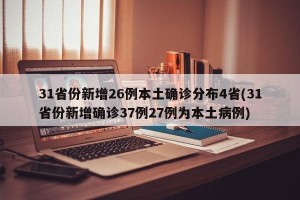 31省份新增26例本土确诊分布4省(31省份新增确诊37例27例为本土病例)