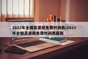 2023年全国高速路免费时间表/2023年全国高速路免费时间表最新