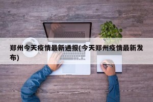 郑州今天疫情最新通报(今天郑州疫情最新发布)
