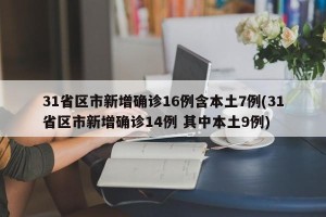31省区市新增确诊16例含本土7例(31省区市新增确诊14例 其中本土9例)