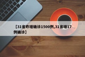 【31省昨增确诊1500例,31省增17例确诊】