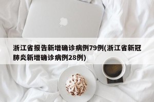 浙江省报告新增确诊病例79例(浙江省新冠肺炎新增确诊病例28例)