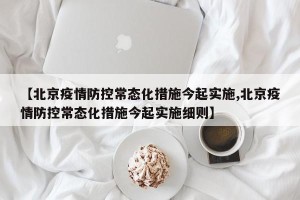 【北京疫情防控常态化措施今起实施,北京疫情防控常态化措施今起实施细则】