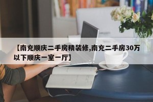 【南充顺庆二手房精装修,南充二手房30万以下顺庆一室一厅】