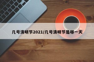 几号清明节2021/几号清明节是哪一天