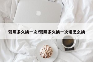 驾照多久换一次/驾照多久换一次证怎么换