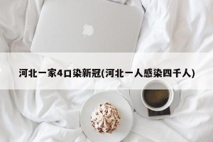 河北一家4口染新冠(河北一人感染四千人)