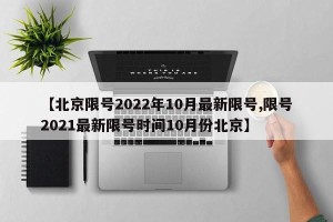 【北京限号2022年10月最新限号,限号2021最新限号时间10月份北京】