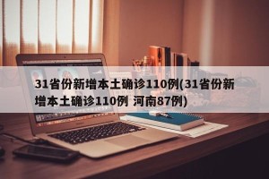 31省份新增本土确诊110例(31省份新增本土确诊110例 河南87例)