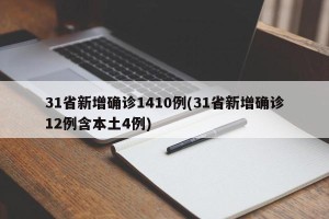31省新增确诊1410例(31省新增确诊12例含本土4例)