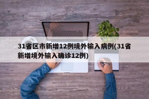 31省区市新增12例境外输入病例(31省新增境外输入确诊12例)