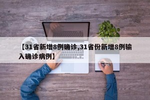 【31省新增8例确诊,31省份新增8例输入确诊病例】