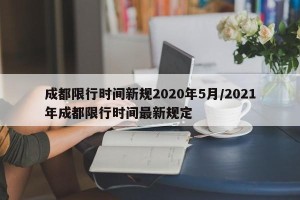 成都限行时间新规2020年5月/2021年成都限行时间最新规定