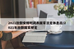 2021放假安排时间表国家法定休息日/2021年放假国家规定
