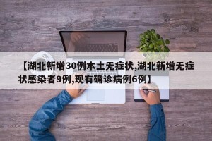 【湖北新增30例本土无症状,湖北新增无症状感染者9例,现有确诊病例6例】