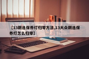 【13朗逸保养灯归零方法,13大众朗逸保养灯怎么归零】