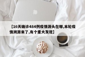【16天确诊484例疫情源头在哪,本轮疫情溯源来了,有个重大发现】