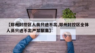 【郑州封控区人员只进不出,郑州封控区全体人员只进不出严禁聚集】