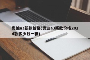 奥迪a3新款价格(奥迪a3新款价格2024款多少钱一辆)