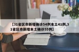 【31省区市新增确诊54例本土41例,31省区市新增本土确诊55例】