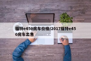 福特e450房车价格/2017福特e450房车出售