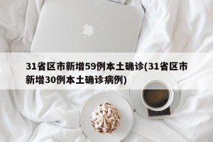 31省区市新增59例本土确诊(31省区市新增30例本土确诊病例)
