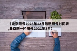 【北京限号2023年12月最新限号时间表,北京新一轮限号2021年3月】