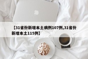【31省份新增本土病例107例,31省份新增本土115例】