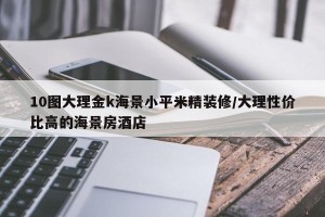 10图大理金k海景小平米精装修/大理性价比高的海景房酒店