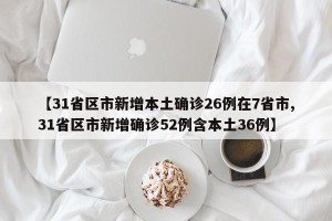 【31省区市新增本土确诊26例在7省市,31省区市新增确诊52例含本土36例】