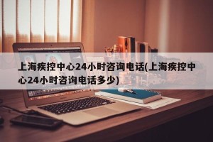 上海疾控中心24小时咨询电话(上海疾控中心24小时咨询电话多少)