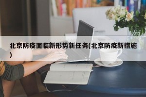 北京防疫面临新形势新任务(北京防疫新措施)