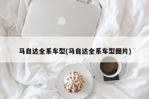 马自达全系车型(马自达全系车型图片)
