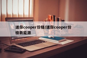 迷你cooper价格/迷你cooper价格新能源