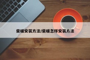 柴暖安装方法/柴暖怎样安装方法