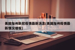 美国加州新冠疫情最新消息(美国加州疫情最新情况播报)