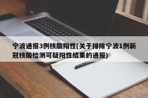 宁波通报3例核酸阳性(关于排除宁波1例新冠核酸检测可疑阳性结果的通报)
