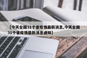 【今天全国31个省疫情最新消息,今天全国31个省疫情最新消息通知】