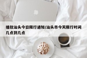 播放汕头今日限行通知/汕头市今天限行时间几点到几点