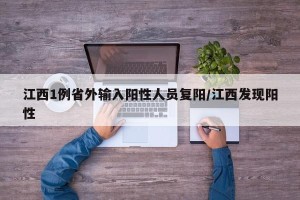 江西1例省外输入阳性人员复阳/江西发现阳性