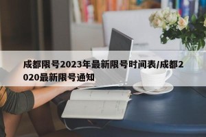 成都限号2023年最新限号时间表/成都2020最新限号通知