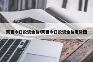 菜百今日投资金价/菜百今日投资金价走势图